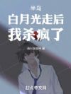 半岛:白月光走后,我杀疯了!